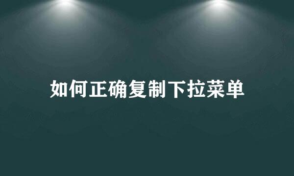 如何正确复制下拉菜单