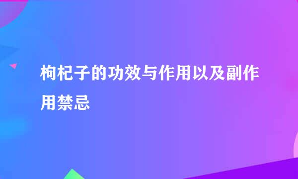 枸杞子的功效与作用以及副作用禁忌