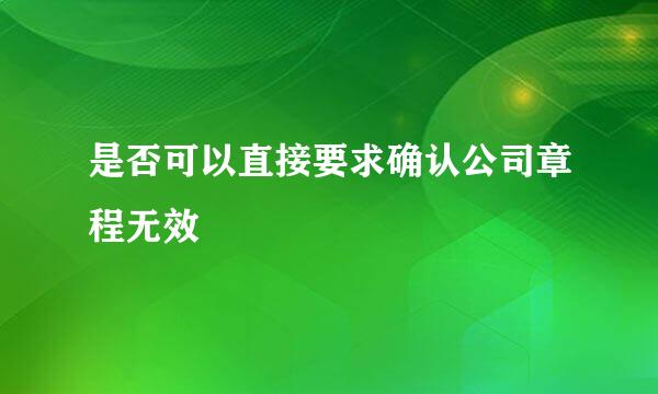 是否可以直接要求确认公司章程无效