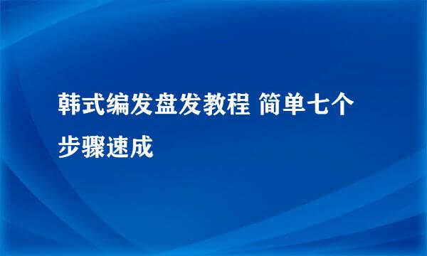 韩式编发盘发教程 简单七个步骤速成