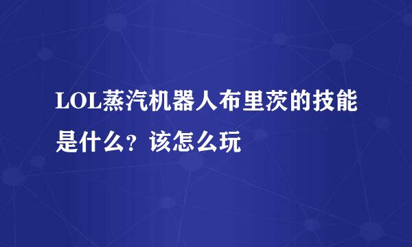 LOL蒸汽机器人布里茨的技能是什么？该怎么玩