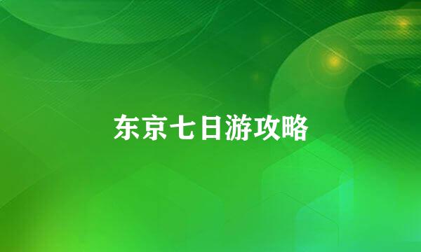 东京七日游攻略