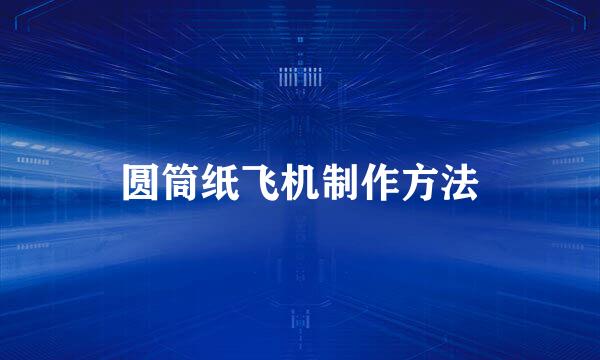 圆筒纸飞机制作方法