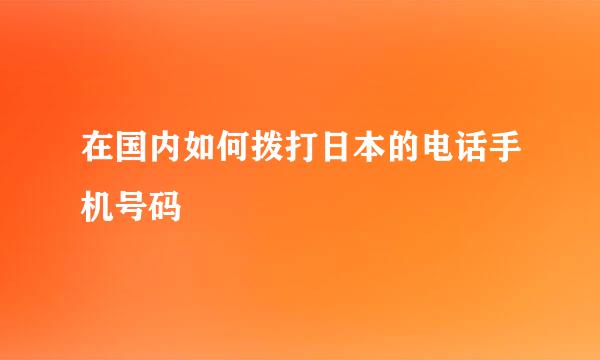 在国内如何拨打日本的电话手机号码