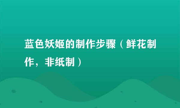 蓝色妖姬的制作步骤（鲜花制作，非纸制）