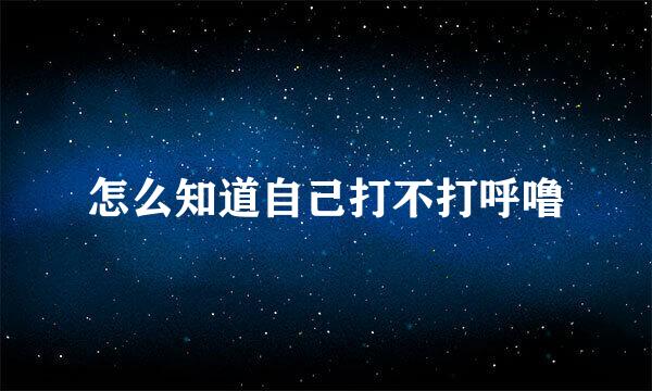 怎么知道自己打不打呼噜