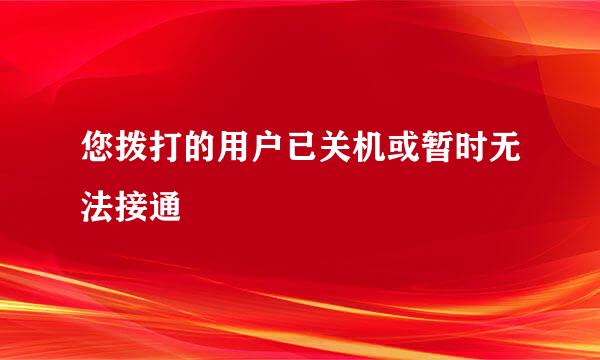 您拨打的用户已关机或暂时无法接通