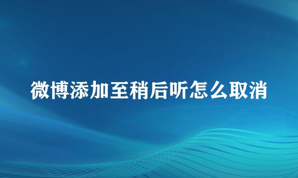 微博添加至稍后听怎么取消