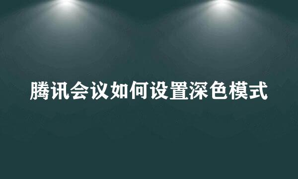 腾讯会议如何设置深色模式