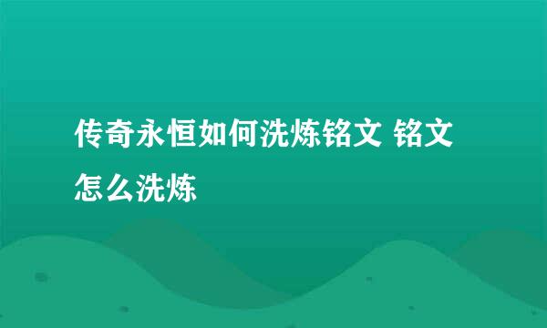传奇永恒如何洗炼铭文 铭文怎么洗炼