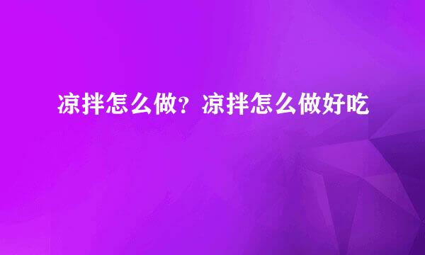 凉拌怎么做？凉拌怎么做好吃