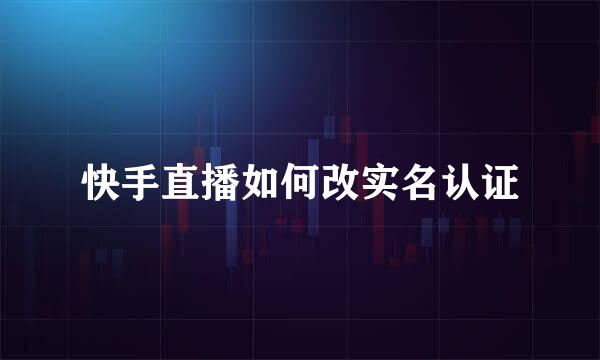 快手直播如何改实名认证