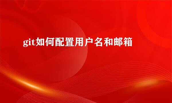 git如何配置用户名和邮箱