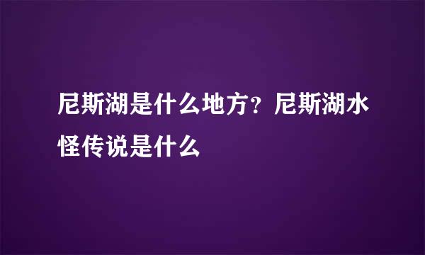 尼斯湖是什么地方？尼斯湖水怪传说是什么