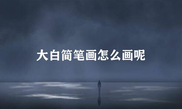 大白简笔画怎么画呢