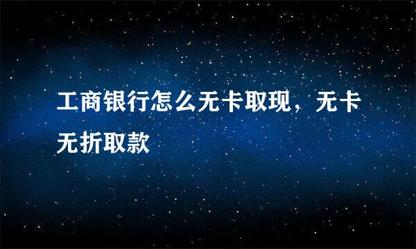 工商银行怎么无卡取现，无卡无折取款