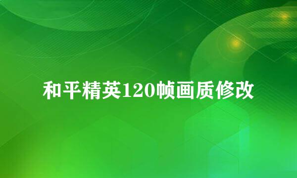 和平精英120帧画质修改