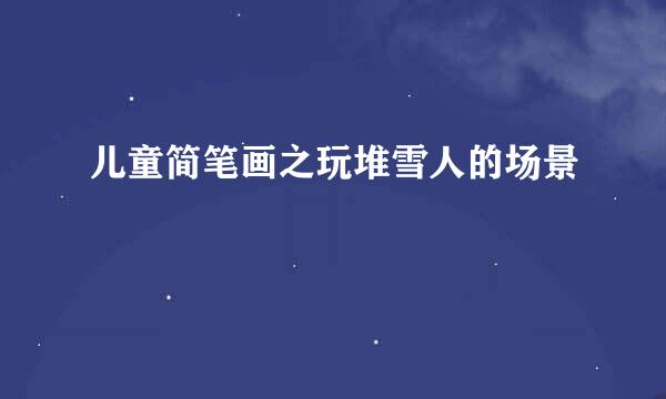 儿童简笔画之玩堆雪人的场景