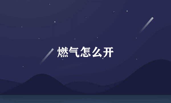 燃气怎么开