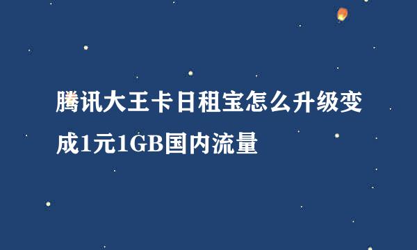 腾讯大王卡日租宝怎么升级变成1元1GB国内流量