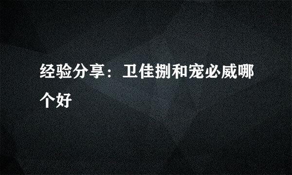 经验分享：卫佳捌和宠必威哪个好