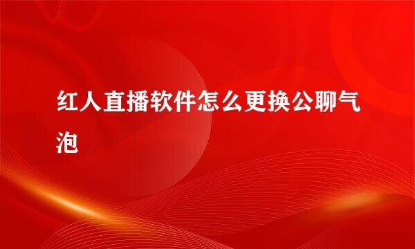 红人直播软件怎么更换公聊气泡