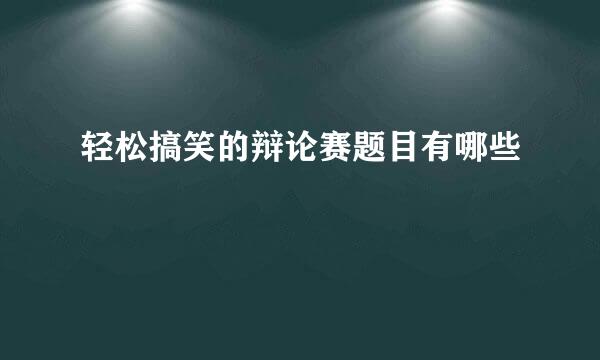 轻松搞笑的辩论赛题目有哪些