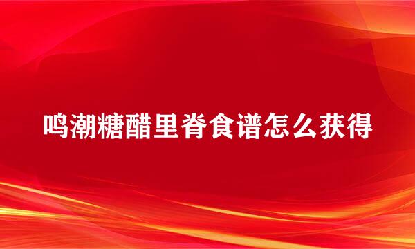 鸣潮糖醋里脊食谱怎么获得