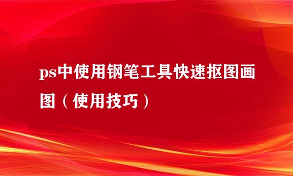 ps中使用钢笔工具快速抠图画图（使用技巧）