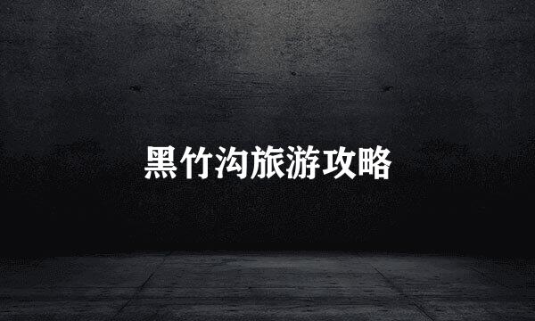 黑竹沟旅游攻略