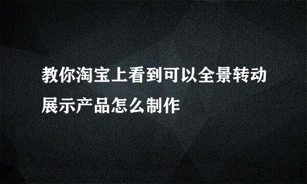 教你淘宝上看到可以全景转动展示产品怎么制作