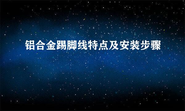 铝合金踢脚线特点及安装步骤