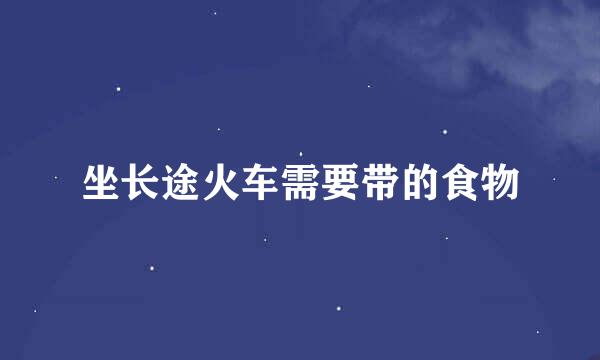 坐长途火车需要带的食物