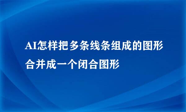 AI怎样把多条线条组成的图形合并成一个闭合图形