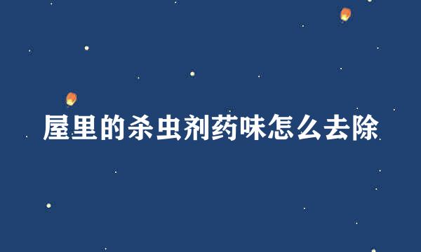 屋里的杀虫剂药味怎么去除