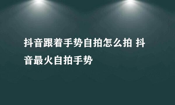 抖音跟着手势自拍怎么拍 抖音最火自拍手势