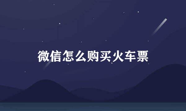 微信怎么购买火车票