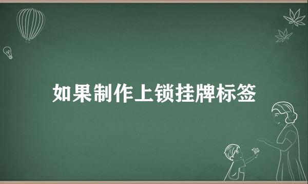 如果制作上锁挂牌标签