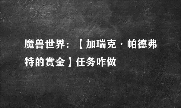 魔兽世界：【加瑞克·帕德弗特的赏金】任务咋做