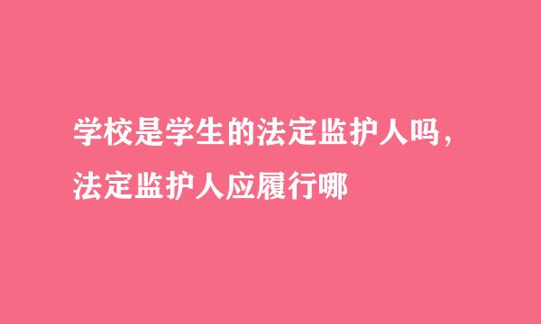 学校是学生的法定监护人吗，法定监护人应履行哪