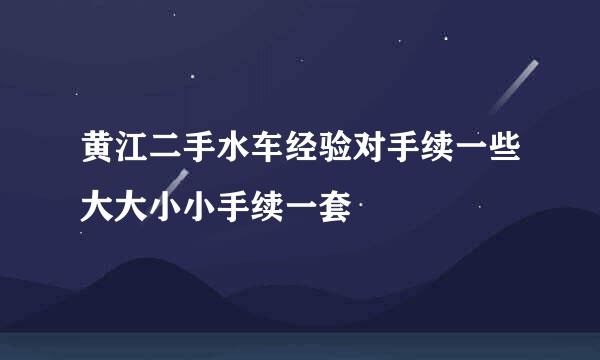 黄江二手水车经验对手续一些大大小小手续一套