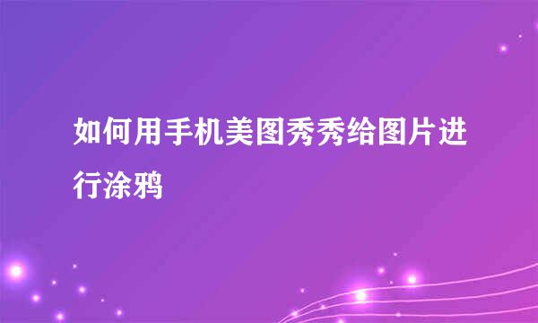 如何用手机美图秀秀给图片进行涂鸦