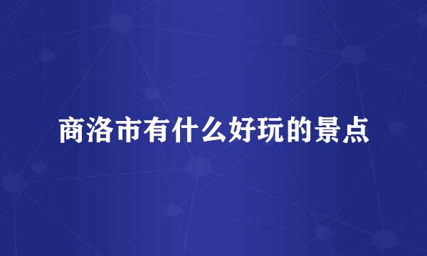 商洛市有什么好玩的景点