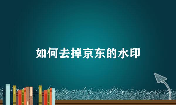如何去掉京东的水印