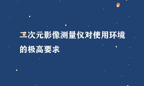 二次元影像测量仪对使用环境的极高要求