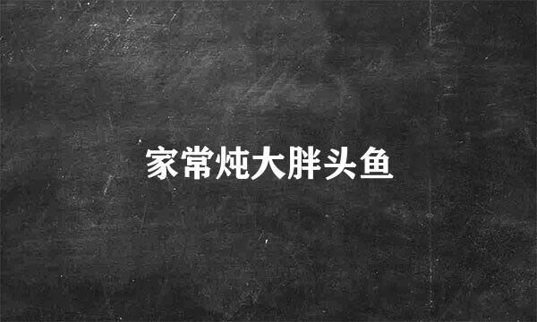 家常炖大胖头鱼