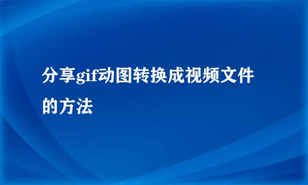 分享gif动图转换成视频文件的方法