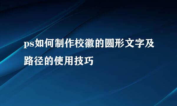 ps如何制作校徽的圆形文字及路径的使用技巧