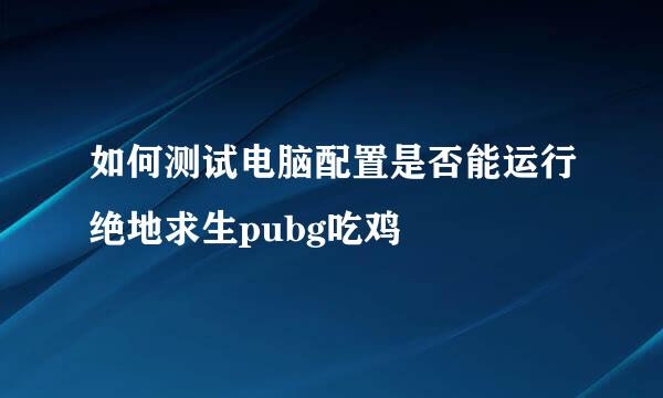 如何测试电脑配置是否能运行绝地求生pubg吃鸡