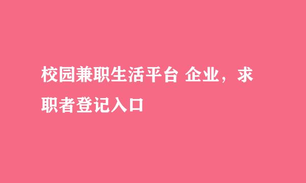 校园兼职生活平台 企业，求职者登记入口